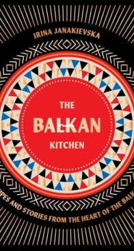 The Balkan Kitchen: Recipes and Stories from the Heart of the Balkans - Irina Janakievska - English