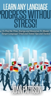 Learn Any Language - Progress Without Stress!: How To Find the Time, Energy and Resources To Master Your Target Language. Tried and Tested Tips and Tactics - Joan Pattison - English