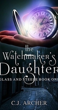 The Watchmaker's Daughter - Glass  and Steele 1 - C.J. Archer - English
